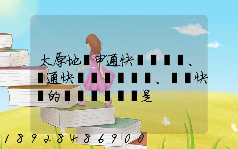 太原地區申通快遞、圓通快遞、順豐快遞的詳細資費標準是